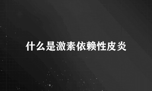 什么是激素依赖性皮炎