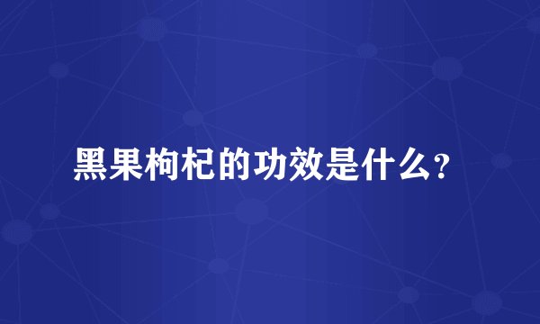 黑果枸杞的功效是什么？
