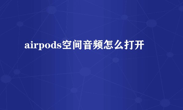 airpods空间音频怎么打开