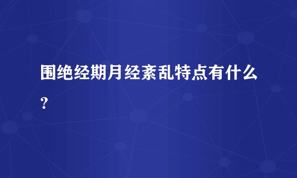 围绝经期月经紊乱特点有什么？
