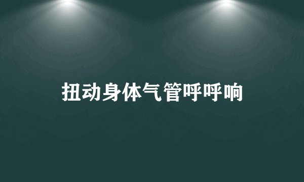 扭动身体气管呼呼响