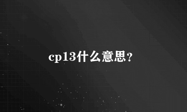 cp13什么意思？