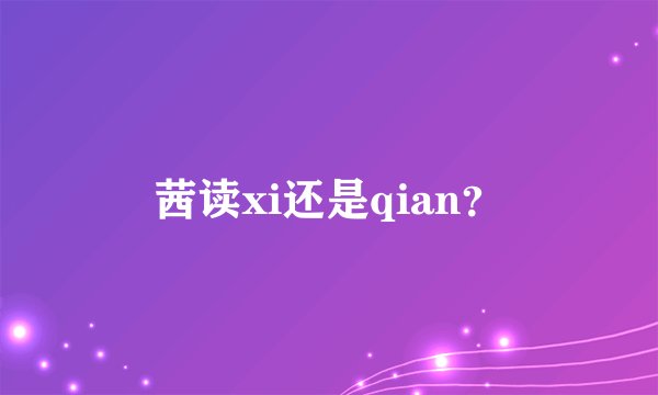 茜读xi还是qian？