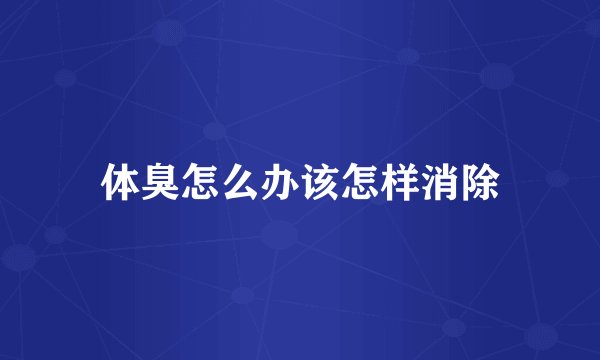 体臭怎么办该怎样消除