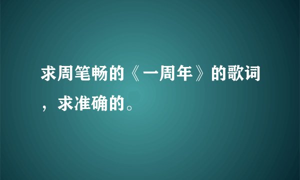 求周笔畅的《一周年》的歌词，求准确的。