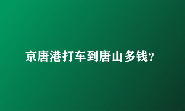 京唐港打车到唐山多钱？