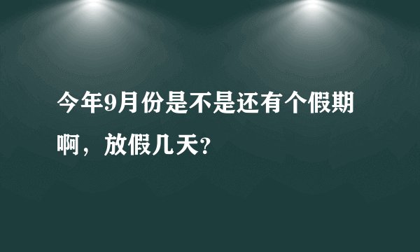 今年9月份是不是还有个假期啊，放假几天？