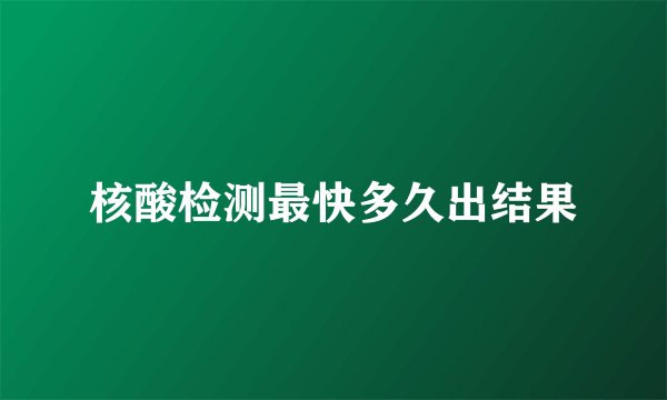 核酸检测最快多久出结果