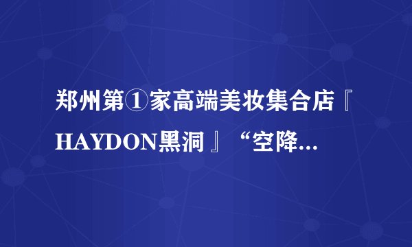 郑州第①家高端美妆集合店『HAYDON黑洞』“空降”大融城，
