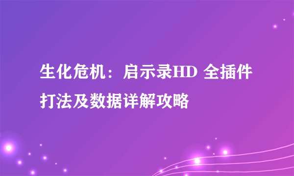 生化危机：启示录HD 全插件打法及数据详解攻略