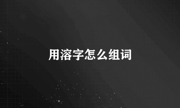 用溶字怎么组词