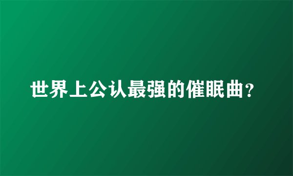 世界上公认最强的催眠曲？