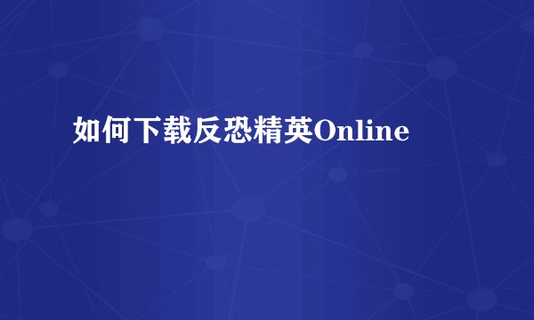 如何下载反恐精英Online