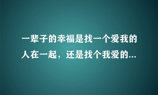 一辈子的幸福是找一个爱我的人在一起，还是找个我爱的人在一起