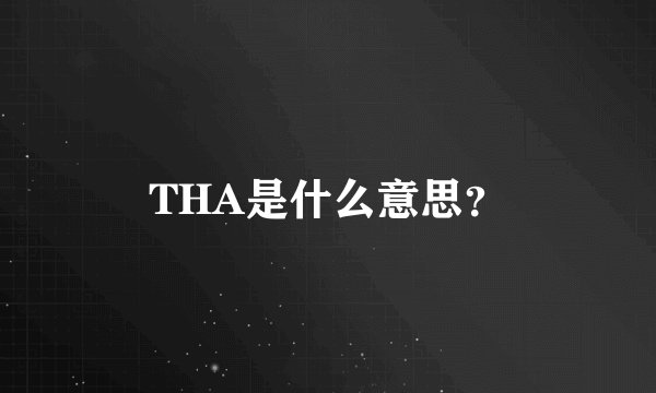THA是什么意思？