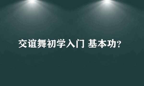 交谊舞初学入门 基本功？