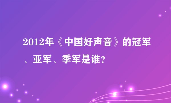 2012年《中国好声音》的冠军、亚军、季军是谁？