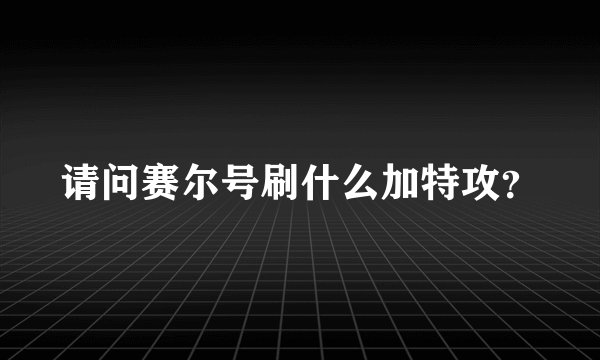 请问赛尔号刷什么加特攻？