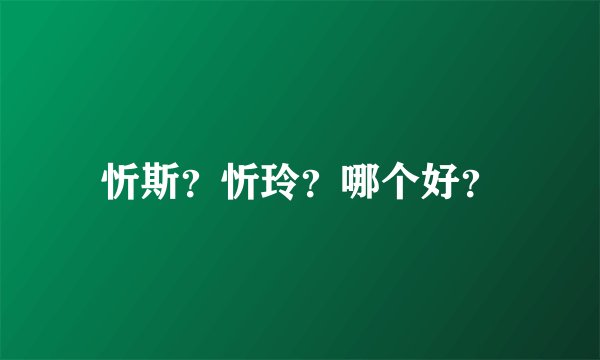忻斯？忻玲？哪个好？