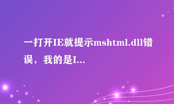 一打开IE就提示mshtml.dll错误，我的是IE7.0