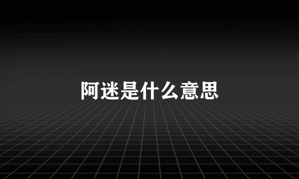 阿迷是什么意思