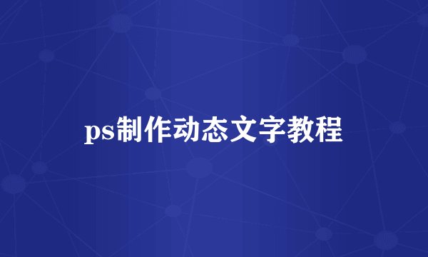 ps制作动态文字教程