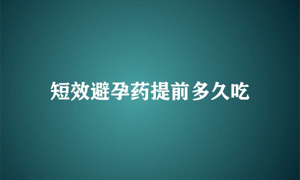 短效避孕药提前多久吃