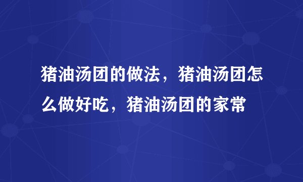 猪油汤团的做法，猪油汤团怎么做好吃，猪油汤团的家常