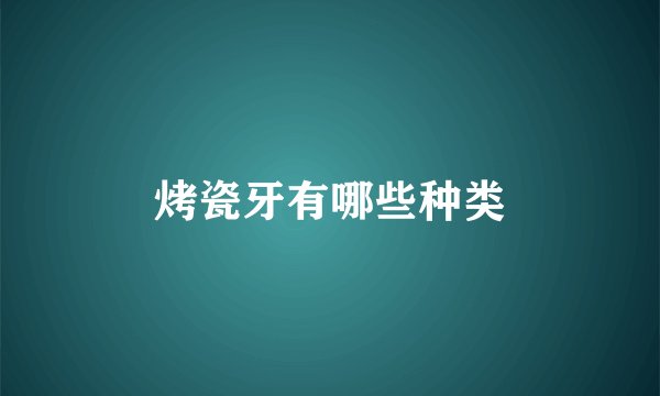 烤瓷牙有哪些种类