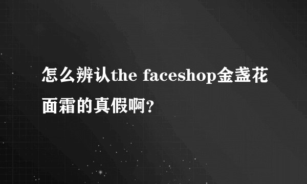 怎么辨认the faceshop金盏花面霜的真假啊？
