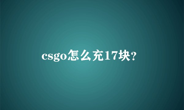 csgo怎么充17块？