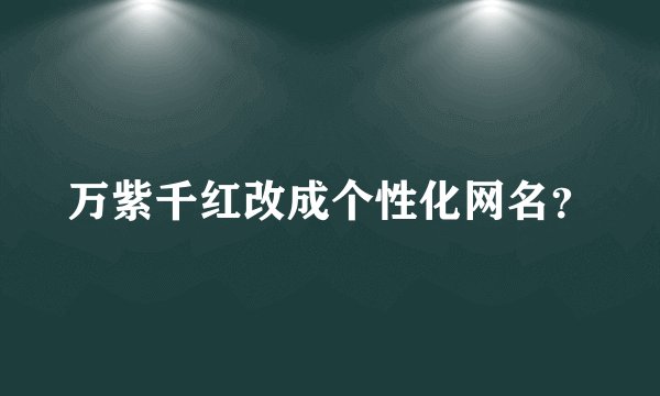 万紫千红改成个性化网名？