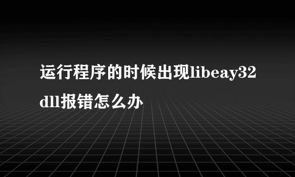 运行程序的时候出现libeay32dll报错怎么办
