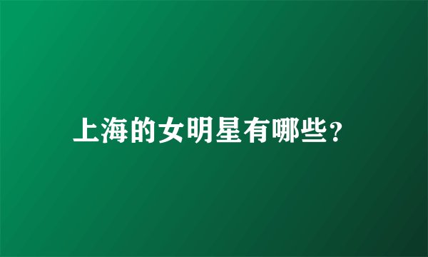 上海的女明星有哪些？