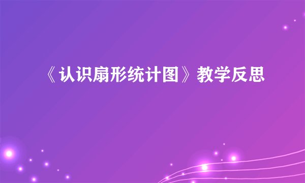 《认识扇形统计图》教学反思