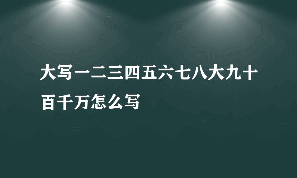 大写一二三四五六七八大九十百千万怎么写