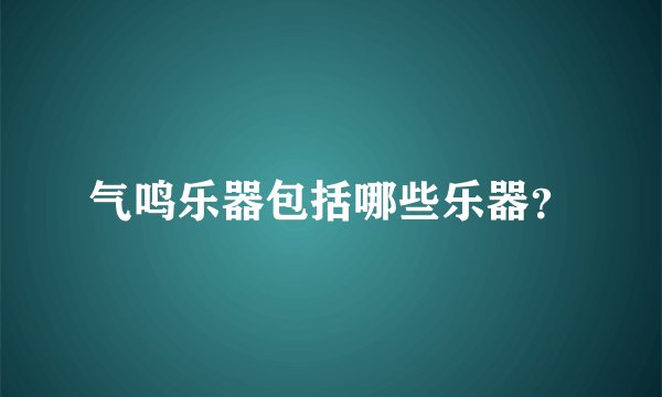 气鸣乐器包括哪些乐器？