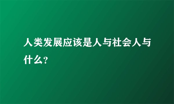 人类发展应该是人与社会人与什么？