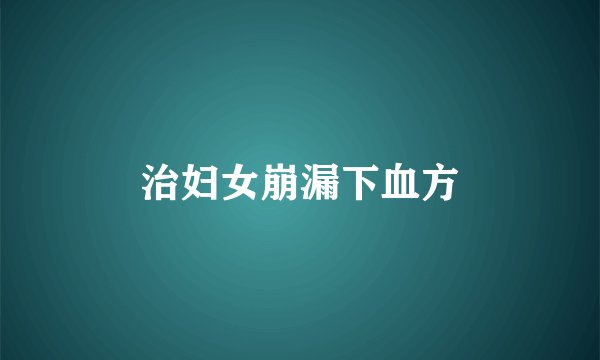 治妇女崩漏下血方