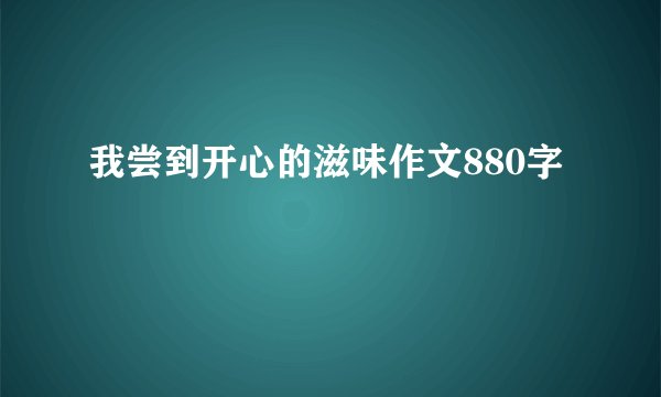 我尝到开心的滋味作文880字