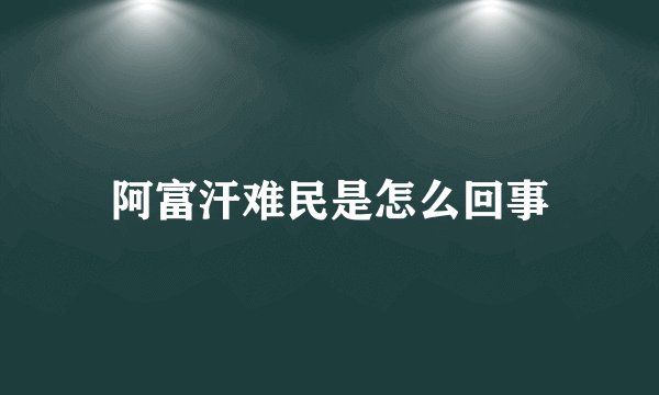 阿富汗难民是怎么回事