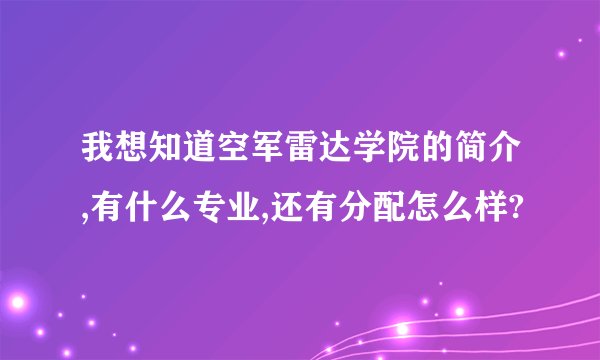 我想知道空军雷达学院的简介,有什么专业,还有分配怎么样?