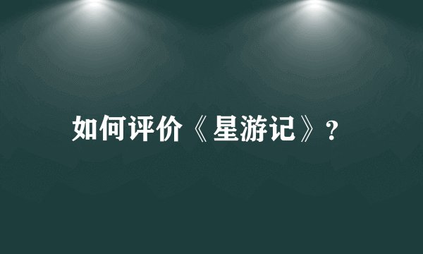如何评价《星游记》？
