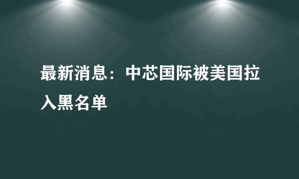 最新消息:中芯国际被美国拉入黑名单