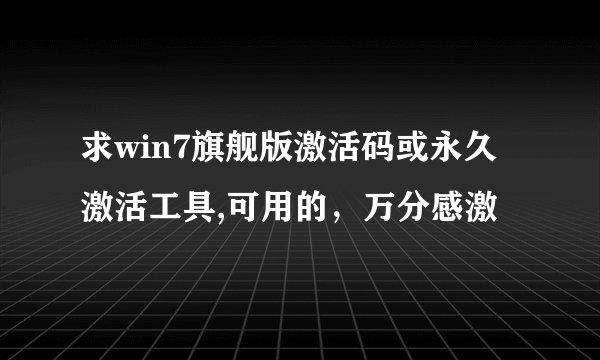 求win7旗舰版激活码或永久激活工具,可用的，万分感激