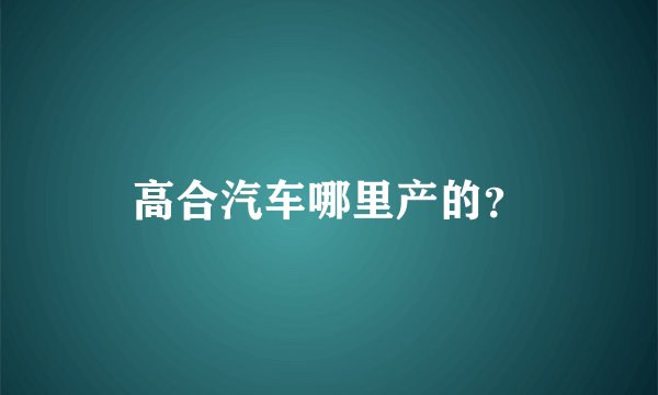 高合汽车哪里产的？