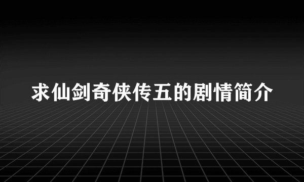 求仙剑奇侠传五的剧情简介