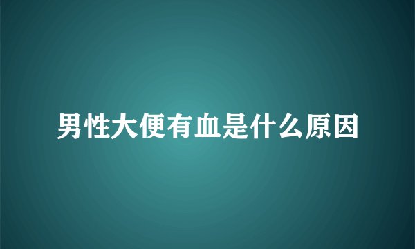 男性大便有血是什么原因