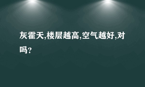 灰霍天,楼层越高,空气越好,对吗？