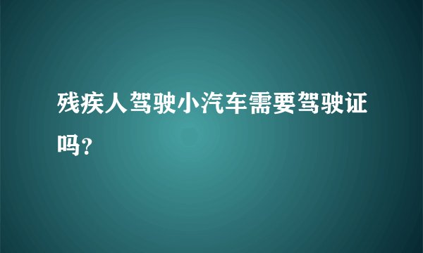 残疾人驾驶小汽车需要驾驶证吗？